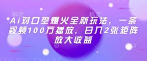 Ai对口型爆火全新玩法,一条视频100万播放,日入2张矩阵放大收益-聚富社