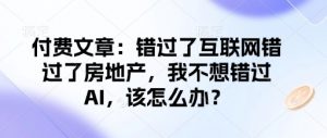 付费文章:错过了互联网错过了房地产,我不想错过AI,该怎么办?-聚富社