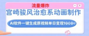 宫崎骏风治愈系动画制作,AI软件一键生成原创视频流量爆炸,单日变现多张,详细实操流程-聚富社