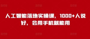 人工智能落地实操课,1000+人说好,会用手机就能用-聚富社