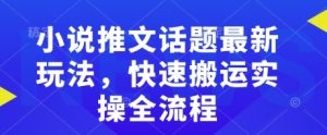 小说推文话题最新玩法,快速搬运实操全流程-聚富社