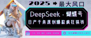 DeepSeek+蝴蝶号,2025年最大风口,日产千条原创爆款,轻松月入破W-聚富社