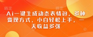 Ai一键生成动态表情包,多种变现方式,小白轻松上手,一天收益多张-聚富社