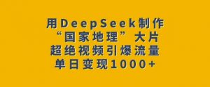 用DeepSeek制作“国家地理”大片,超绝视频引爆流量,单日变现多张-聚富社