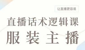 直播带货:服装主播话术逻辑课,服装主播话术大全,让直播更容易-聚富社