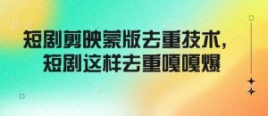 短剧剪映蒙版去重技术,短剧这样去重嘎嘎爆-聚富社
