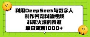 利用DeepSeek与数字人制作养宠科普视频,非常火爆的赛道,单日变现多张-聚富社