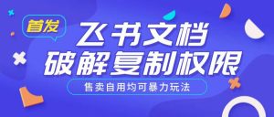 首发飞书文档破解复制权限,售卖自用均可暴力玩法-聚富社