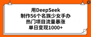 用DeepSeek制作56个名族少女手办,热门项目流量暴涨,单日变现多张-聚富社