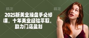 2025新美业操盘手必修课,十年美业经验萃取,助力门店盈利-聚富社