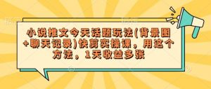 小说推文今天话题玩法(背景图+聊天记录)快剪实操课,用这个方法,1天收益多张-聚富社