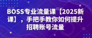 BOSS专业流量课【2025新课】,手把手教你如何提升招聘账号流量-聚富社