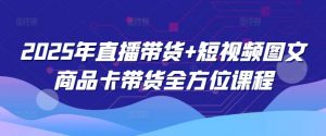 2025年直播带货+短视频图文商品卡带货全方位课程-聚富社