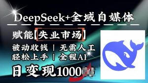 降维打击,Deepseek+全域自媒体,赋能失业市场,被动收钱,无需人工全程AI,日变现1k-聚富社