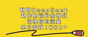 利用DeepSeek制作财运风景视频,引爆你的流量,单日变现多张-聚富社