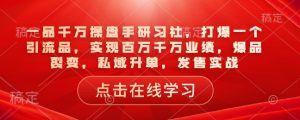 一品千万操盘手研习社,打爆一个引流品,实现百万千万业绩,爆品裂变,私域升单,发售实战-聚富社