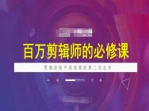百万剪辑师必修课,剪辑是给予短视频的第二次生命-聚富社