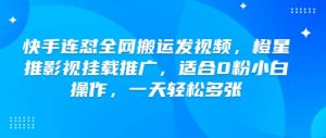 快手连怼全网搬运发视频,橙星推影视挂载推广,适合0粉小白操作,一天轻松多张-聚富社