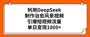 利用DeepSeek制作治愈风景视频,引爆短视频流量,单日变现多张-聚富社