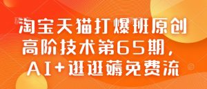 淘宝天猫打爆班原创高阶技术第65期,AI+逛逛薅免费流-聚富社