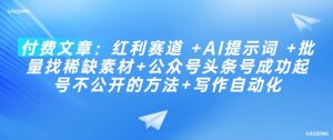 付费文章:红利赛道 +AI提示词 +批量找稀缺素材+公众号头条号成功起号不公开的方法+写作自动化-聚富社