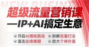 2025年超级流量营销课,IP+AI搞定生意,开启AI增收路径 直击业绩难题 拆解流量打法 放大个体价值-聚富社