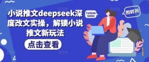 小说推文deepseek深度改文实操,解锁小说推文新玩法-聚富社