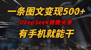 一条图文变现5张,DeeSeep微头条,有手机就能做-聚富社