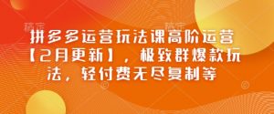 拼多多运营玩法课高阶运营【2月更新】,极致群爆款玩法,轻付费无尽复制等-聚富社