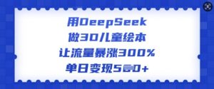 用DeepSeek做3D儿童绘本,让流量暴涨300%,单日变现多张-聚富社