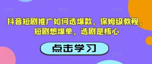 抖音短剧推广如何选爆款,保姆级教程,短剧想爆单,选剧是核心-聚富社