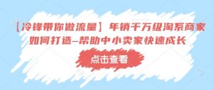 【冷锋带你做流量】年销千万级淘系商家如何打造–帮助中小卖家快速成长-聚富社