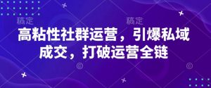 高粘性社群运营,引爆私域成交,打破运营全链-聚富社