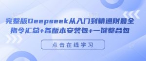 完整版Deepseek从入门到精通附最全指令汇总+各版本安装包+一键整合包-聚富社