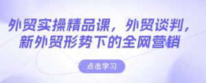 外贸实操精品课,外贸谈判,新外贸形势下的全网营销-聚富社
