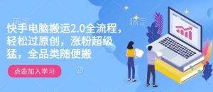 快手电脑搬运2.0全流程,轻松过原创,涨粉超级猛,全品类随便搬-聚富社