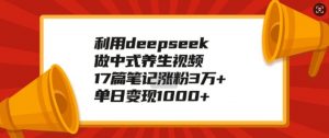 利用deepseek做中式养生视频,17篇笔记涨粉3万+,单日变现1k-聚富社