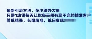 最新引流方法,花小钱办大事,只需1块钱每天让你每天都有聊不完的精准客户 简单粗暴,长期精准-聚富社