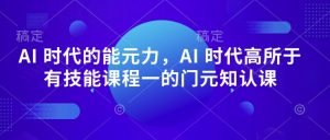 AI 时代的能元力,AI 时代高所于有技能课程一的门元知认课-聚富社