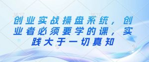 创业实战操盘系统,创业者必须要学的课,实践大于一切真知-聚富社