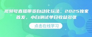视频号直播带货自动化玩法,2025独家首发,小白测试单日收益多张【揭秘】-聚富社