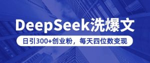 用DeepSeek洗公众号爆文,日引300+创业粉,做知识付费每天四位数变现(附详细实操教程)-聚富社