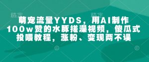 萌宠流量YYDS,用AI制作100w赞的水豚搓澡视频,傻瓜式投喂教程,涨粉、变现两不误-聚富社