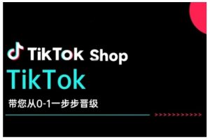 TikTok Shop带您从0-1一步步晋级,开启电商新征程,在TikTok商业领域实现突破与成长-聚富社