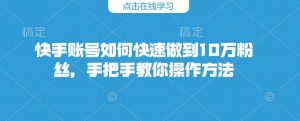 快手账号如何快速做到10万粉丝,手把手教你操作方法-聚富社