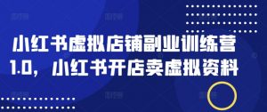 小红书虚拟店铺副业训练营1.0,小红书开店卖虚拟资料-聚富社