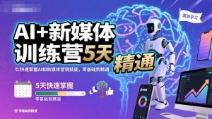 AI+新媒体训练营,5天快速掌握AI和新媒体营销技能,零基础到精通-聚富社