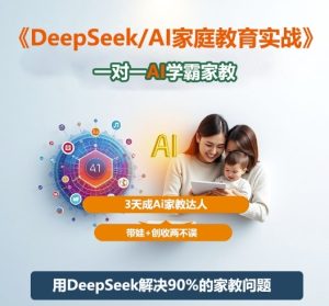 DeepSeek+Al家庭教育实战,一对一AI学霸家教,3天成Ai家教达人,带娃+创收两不误-聚富社