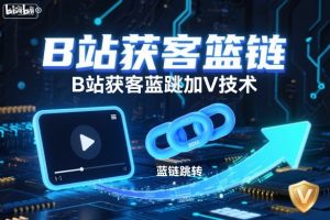 B站获客篮链跳转加V技术，B站获客蓝链跳转技术-聚富社