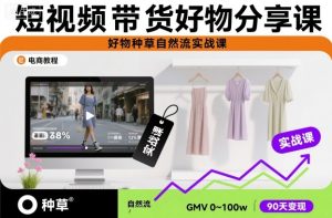 短视频带货好物分享课，好物种草自然流实战课-聚富社